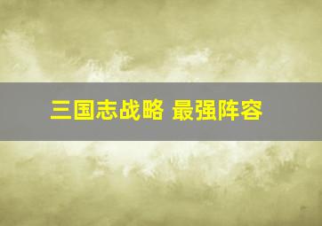 三国志战略 最强阵容